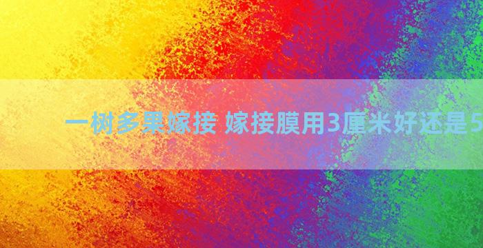 一树多果嫁接 嫁接膜用3厘米好还是5厘米好